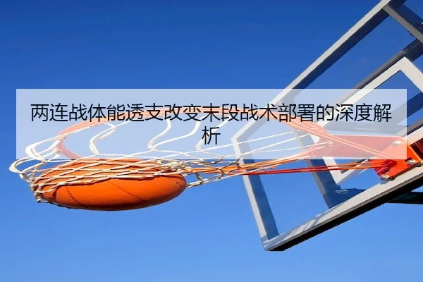 两连战体能透支改变末段战术部署的深度解析